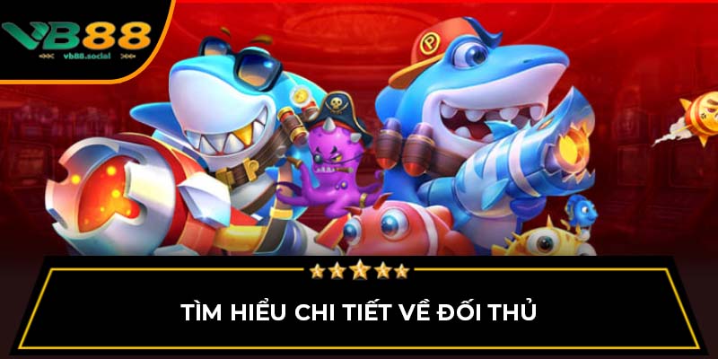 Tìm hiểu chi tiết về đối thủ