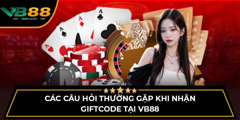Các câu hỏi thường gặp khi nhận giftcode tại VB88