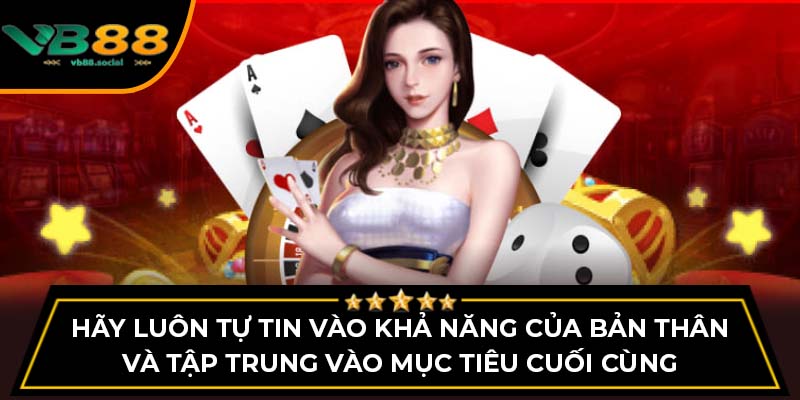 Hãy luôn tự tin vào khả năng của bản thân và tập trung vào mục tiêu cuối cùng