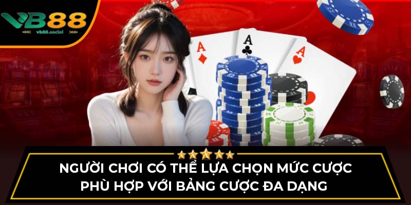 Người chơi có thể lựa chọn mức cược phù hợp với bảng cược đa dạng 