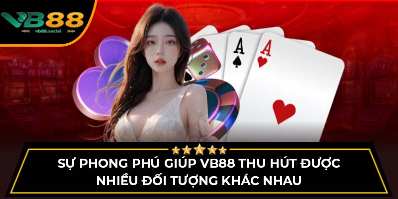 Sự phong phú giúp VB88 thu hút được nhiều đối tượng khác nhau