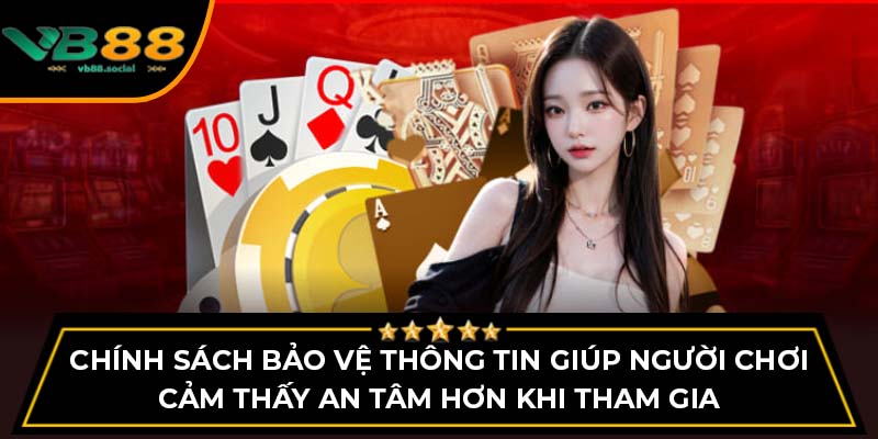 Chính sách bảo vệ thông tin giúp người chơi cảm thấy an tâm hơn khi tham gia