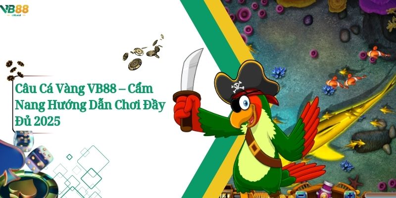 Câu Cá Vàng VB88 – Cẩm Nang Hướng Dẫn Chơi Đầy Đủ 2025