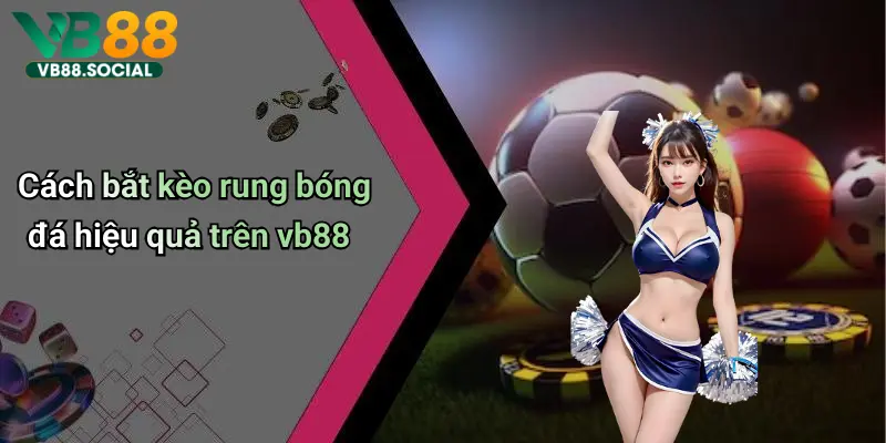 Cách bắt kèo rung bóng đá hiệu quả trên vb88
