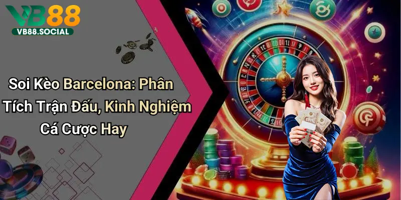 Soi Kèo Barcelona: Phân Tích Trận Đấu, Kinh Nghiệm Cá Cược Hay